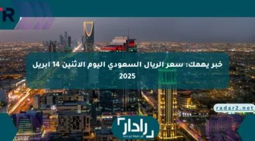 خبر يهمك: سعر الريال السعودي اليوم الإثنين 14 أبريل 2025